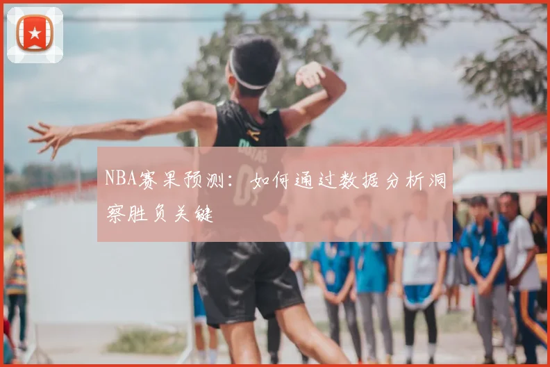 NBA赛果预测：如何通过数据分析洞察胜负关键