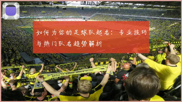 如何为你的足球队起名：专业技巧与热门队名趋势解析