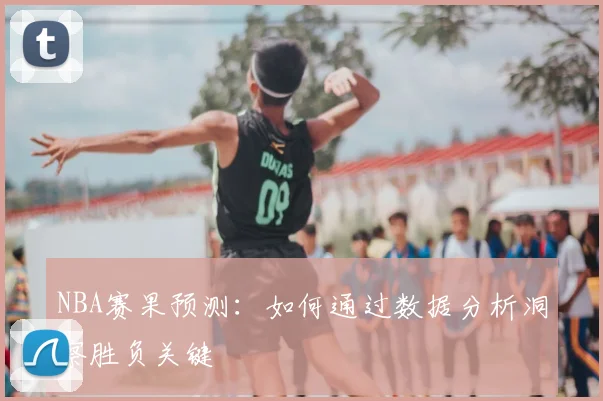 NBA赛果预测：如何通过数据分析洞察胜负关键
