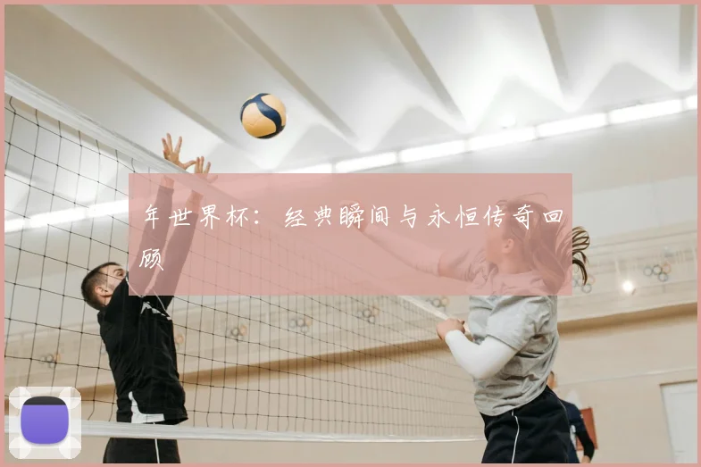 年世界杯：经典瞬间与永恒传奇回顾