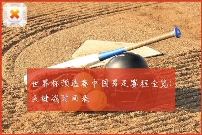 世界杯预选赛中国男足赛程全览：关键战时间表