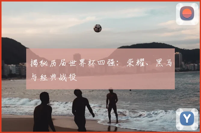 揭秘历届世界杯四强：荣耀、黑马与经典战役