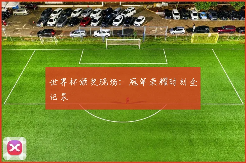 世界杯颁奖现场：冠军荣耀时刻全记录