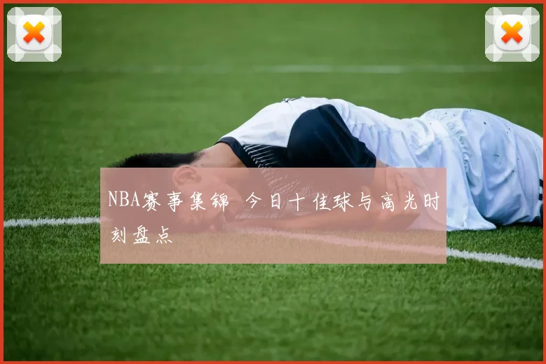 NBA赛事集锦 今日十佳球与高光时刻盘点