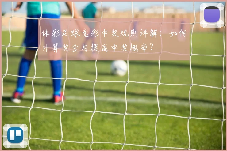 体彩足球竞彩中奖规则详解:如何计算奖金与提高中奖概率?