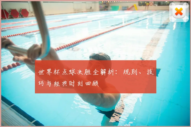 世界杯点球决胜全解析：规则、技巧与经典时刻回顾