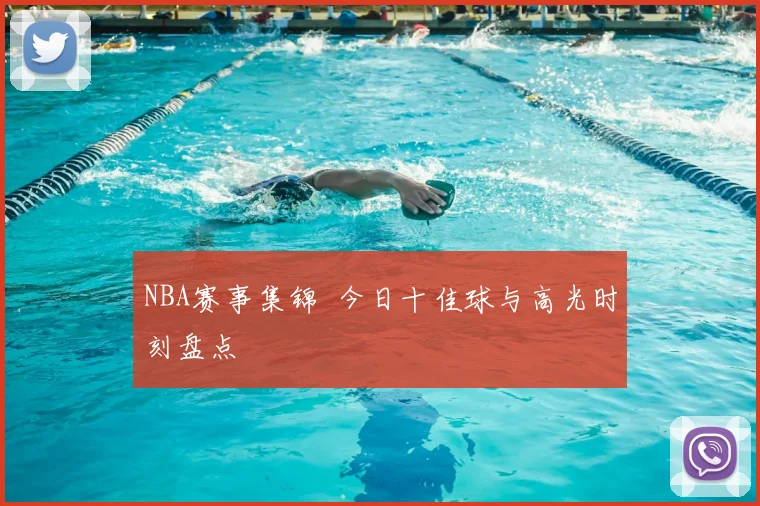 NBA赛事集锦 今日十佳球与高光时刻盘点