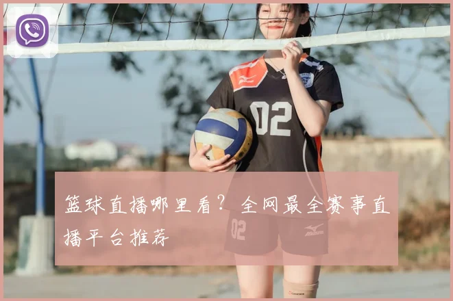 篮球直播哪里看？全网最全赛事直播平台推荐