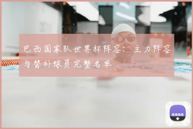 巴西国家队世界杯阵容：主力阵容与替补球员完整名单